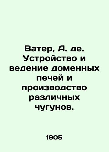 Vater, A. de. Ustroystvo i vedenie domennykh pechey i proizvodstvo razlichnykh chugunov./Water, A. de. Design and operation of blast furnaces and production of various cast iron. In Russian (ask us if in doubt). - landofmagazines.com