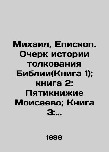 Mikhail, Episkop. Ocherk istorii tolkovaniya Biblii(Kniga 1); kniga 2: Pyatiknizhie Moiseevo; Kniga 3: Istoricheskie knigi Vetkhogo Zaveta; Kniga 4:Uchitelnye knigi Vetkhogo zaveta./Michael, Bishop. An Essay on the History of Bible Interpretation (Book 1); Book 2: The Five Books of Moses; Book 3: The History Books of the Old Testament; Book 4: The Teaching Books of the Old Testament. In Russian (ask us if in doubt) - landofmagazines.com