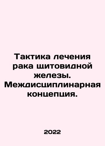 Taktika lecheniya raka shchitovidnoy zhelezy. Mezhdistsiplinarnaya kontseptsiya./Tactics for treating thyroid cancer. An interdisciplinary concept. In Russian (ask us if in doubt) - landofmagazines.com