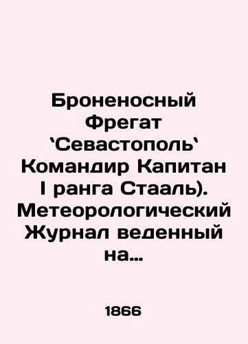 Bronenosnyy Fregat Sevastopol Komandir Kapitan I ranga Staal). Meteorologicheskiy Zhurnal vedennyy na korable s 7 fevralya po 10 sentyabrya 1866 goda/Armoured Frigate Sevastopol Commander Captain I rank Staal). Meteorological log kept on the ship from February 7 to September 10, 1866. In Russian (ask us if in doubt). - landofmagazines.com