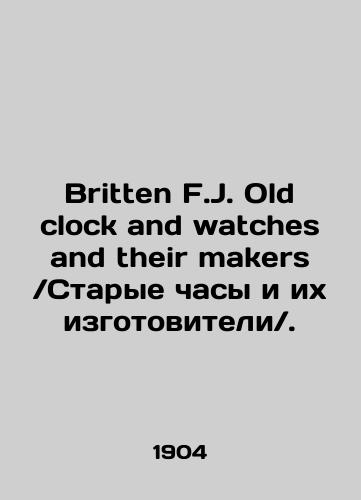 Britten F.J. Old clock and watches and their makers /Starye chasy i ikh izgotoviteli/./Britten F.J. Old clock and watches and their makers. In Russian (ask us if in doubt) - landofmagazines.com