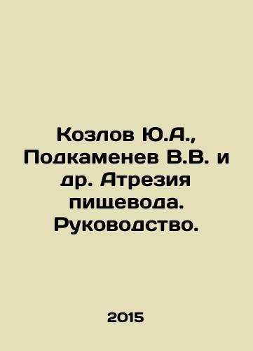 Kozlov Yu.A., Podkamenev V.V. i dr. Atreziya pishchevoda. Rukovodstvo./Kozlov Yu.A., Podkamenev V.V. et al. Oesophageal atresia. Guide. In Russian (ask us if in doubt) - landofmagazines.com