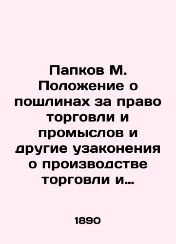 Papkov M. Polozhenie o poshlinakh za pravo torgovli i promyslov i drugie uzakoneniya o proizvodstve torgovli i promyshlennosti s razyasneniyami po offitsialnym svedeniyam./Papkov M. Regulation on duties on the right of trade and industry and other regulations on the production of trade and industry with clarifications on official information. In Russian (ask us if in doubt). - landofmagazines.com