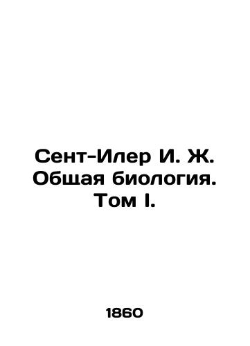 Sent-Iler I. Zh. Obshchaya biologiya. Tom I./Saint-Hilaire I. J. General Biology. Volume I. In Russian (ask us if in doubt). - landofmagazines.com