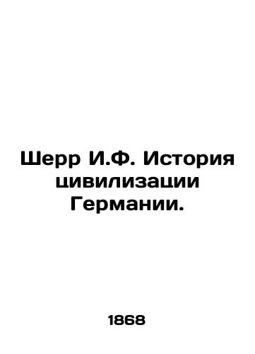 Sherr I.F. Istoriya tsivilizatsii Germanii./Scherr I.F. History of German Civilization. In Russian (ask us if in doubt). - landofmagazines.com