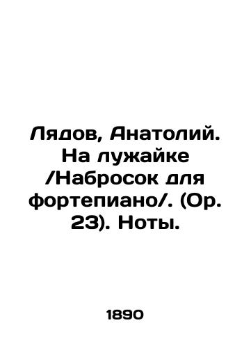 Lyadov, Anatoliy. Na luzhaykeNabrosok dlya fortepiano. (Or. 23). Noty./Lyadov, Anatoly. On the lawn Piano sketch. (Op. 23) In Russian (ask us if in doubt) - landofmagazines.com