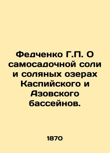 Fedchenko G.P. O samosadochnoy soli i solyanykh ozerakh Kaspiyskogo i Azovskogo basseynov./Fedchenko G.P. On self-planting salt and salt lakes in the Caspian and Azov basins. In Russian (ask us if in doubt) - landofmagazines.com