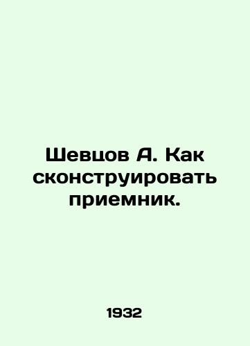 Shevtsov A. Kak skonstruirovat priemnik./A. Shevtsov How to design a receiver. In Russian (ask us if in doubt) - landofmagazines.com