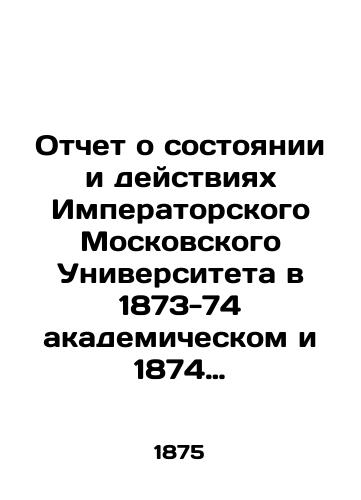 Otchet o sostoyanii i deystviyakh Imperatorskogo Moskovskogo Universiteta v 1873-74 akademicheskom i 1874 grazhdanskom godu./Report on the state and activities of Imperial Moscow University in 1873-74 academic and 1874 civil years. In Russian (ask us if in doubt) - landofmagazines.com