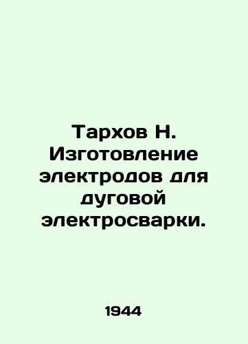 Tarkhov N. Izgotovlenie elektrodov dlya dugovoy elektrosvarki./Tarkhov N. Manufacture of electrodes for arc welding. In Russian (ask us if in doubt) - landofmagazines.com