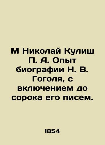 M. Nikolay Kulish P. A. Opyt biografii N.V. Gogolya, s vklyucheniem do soroka ego pisem./M. Nikolai Kulish P. A. Experience with the biography of Nikolai Gogol, with the inclusion of up to forty of his letters. In Russian (ask us if in doubt). - landofmagazines.com