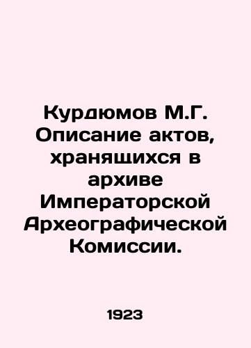 Kurdyumov M.G. Opisanie aktov, khranyashchikhsya v arkhive Imperatorskoy Arkheograficheskoy Komissii./Kurdyumov M.G. Description of the records stored in the archive of the Imperial Archaeographic Commission. In Russian (ask us if in doubt). - landofmagazines.com