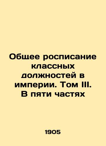 Obshchee rospisanie klassnykh dolzhnostey v imperii. Tom III. V pyati chastyakh/General Disclosure of Class Posts in the Empire. Volume III. In Five Parts In Russian (ask us if in doubt). - landofmagazines.com