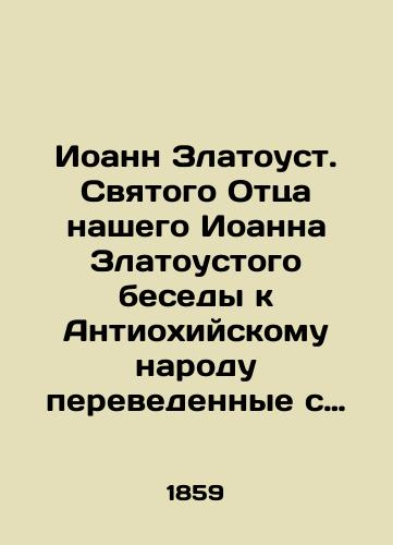 Ioann Zlatoust. Svyatogo Ottsa nashego Ioanna Zlatoustogo besedy k Antiokhiyskomu narodu perevedennye s grecheskogo pri Sanktpeterburgskoy Dukhovnoy Akademii./John Chrysostom, Our Holy Father John Chrysostom, Conversation to the People of Antioch translated from Greek at the St. Petersburg Theological Academy. In Russian (ask us if in doubt). - landofmagazines.com