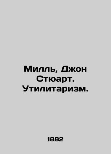 Mill, Dzhon Styuart. Utilitarizm./Mill, Jon Stewart. Utilitarianism. In Russian (ask us if in doubt) - landofmagazines.com