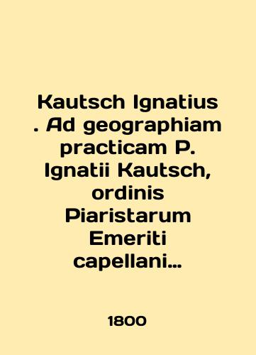 Kautsch Ignatius . Ad geographiam practicam P. Ignatii Kautsch, ordinis Piaristarum Emeriti capellani Castrensis Caesareo Regii, supplementa duo (Prakticheskaya Geografiya )./Kautsch Ignatius. Ad geographhiam practicam P. Ignatii Kautsch, ordinis Piaristarum Emeriti capellani Castensis Caesareo Regii, supplementa duo. In Russian (ask us if in doubt). - landofmagazines.com