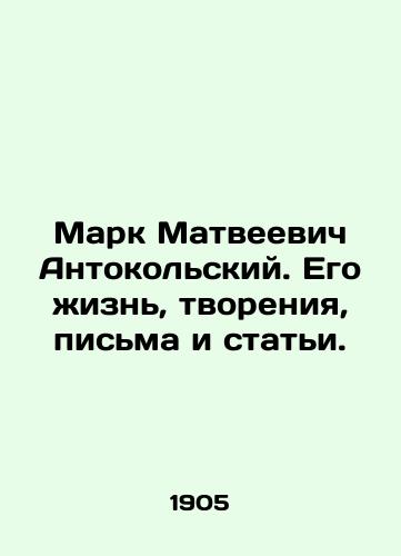 Mark Matveevich Antokolskiy. Ego zhizn, tvoreniya, pisma i stati./Marc Matveevich Antonokolsky. His life, creations, letters and articles. In Russian (ask us if in doubt) - landofmagazines.com