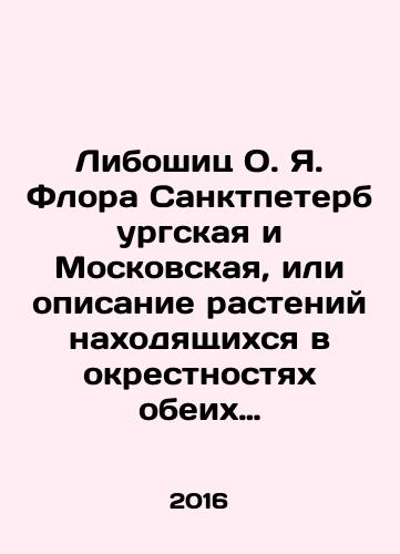 Liboshits O. Ya. Flora Sanktpeterburgskaya i Moskovskaya, ili opisanie rasteniy nakhodyashchikhsya v okrestnostyakh obeikh stolits Rossiyskoy imperii dlya lyubiteley botaniki i sadov, dlya doktorov, aptekarey, soderzhateley fabrik, krasilshchikov, ekonomov i proch./Liboshitz O.I. Flora of St. Petersburg and Moscow, or a description of plants in the vicinity of both capitals of the Russian Empire for lovers of botany and gardens, for doctors, pharmacists, factory owners, dyesters, economists, etc. In Russian (ask us if in doubt) - landofmagazines.com