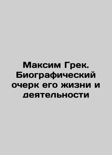 Maksim Grek. Biograficheskiy ocherk ego zhizni i deyatelnosti/Maksim Greek. A biography of his life and activities In Russian (ask us if in doubt). - landofmagazines.com