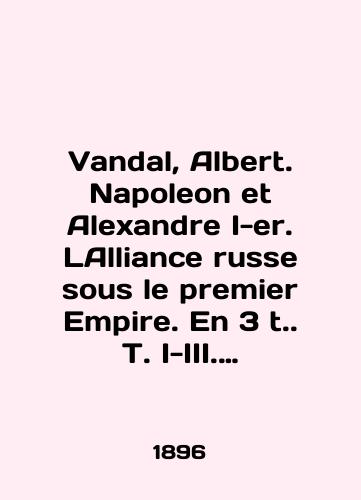 Vandal, Albert. Napoleon et Alexandre I-er. LAlliance russe sous le premier Empire. En 3 t. T. I-III. Ensemble complet./Vandal, Albert. Napoleon et Alexandre I-er. LAlliance anglais sous le premier Empire. En 3 t. T. I-III. Ensemble complete. In English (ask us if in doubt) - landofmagazines.com