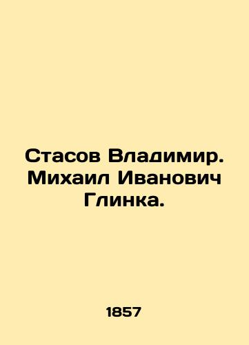 Stasov Vladimir. Mikhail Ivanovich Glinka./Vladimir Stasov. Mikhail Ivanovich Glinka. In Russian (ask us if in doubt) - landofmagazines.com