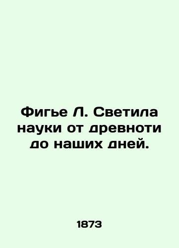 Fige L. Svetila nauki ot drevnoti do nashikh dney./Figier L. The lights of science from ancient times to the present day. In Russian (ask us if in doubt) - landofmagazines.com