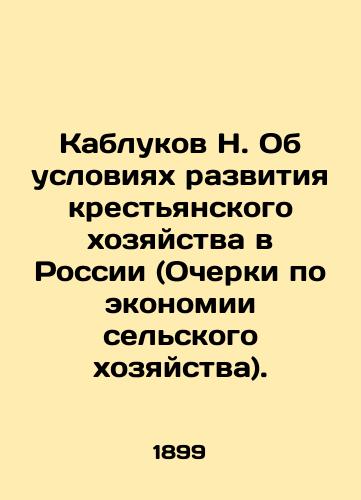 Kablukov N. Ob usloviyakh razvitiya krestyanskogo khozyaystva v Rossii (Ocherki po ekonomii selskogo khozyaystva)./N. Kabyukov on the conditions for the development of peasant farming in Russia (Essays on the Economy of Agriculture). In Russian (ask us if in doubt) - landofmagazines.com