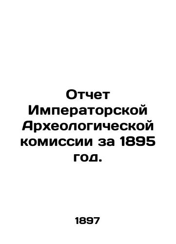 Otchet Imperatorskoy Arkheologicheskoy komissii za 1895 god./Report of the Imperial Archaeological Commission for 1895. In Russian (ask us if in doubt). - landofmagazines.com