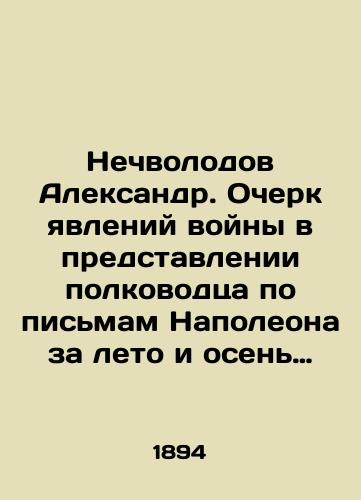 Nechvolodov Aleksandr. Ocherk yavleniy voyny v predstavlenii polkovodtsa po pismam Napoleona za leto i osen 1813 goda./Nechvolodov Alexander. An essay on the phenomena of war presented by the commander based on Napoleons letters for the summer and autumn of 1813. In Russian (ask us if in doubt) - landofmagazines.com