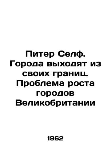 Piter Self. Goroda vykhodyat iz svoikh granits. Problema rosta gorodov Velikobritanii/Peter Selfe: Cities are moving beyond their borders. The challenge of UK urban growth In Russian (ask us if in doubt). - landofmagazines.com