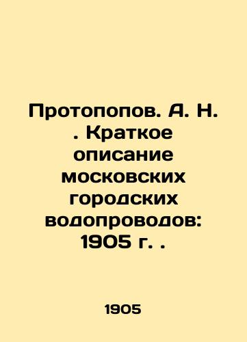 Protopopov. A. N. Kratkoe opisanie moskovskikh gorodskikh vodoprovodov: 1905 g./Protopopov. A. N. Brief description of Moscow city water pipelines: 1905. In Russian (ask us if in doubt) - landofmagazines.com