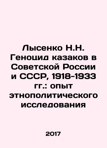 Lysenko N.N. Genotsid kazakov v Sovetskoy Rossii i SSSR, 1918-1933 gg.: opyt etnopoliticheskogo issledovaniya/N.N. Lysenkos Genocide of Cossacks in Soviet Russia and the USSR, 1918-1933: Experience of Ethno-Political Research In Russian (ask us if in doubt) - landofmagazines.com