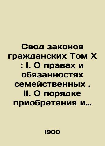 Svod zakonov grazhdanskikh Tom Kh: I. O pravakh i obyazannostyakh semeystvennykh. II. O poryadke priobreteniya i ukrepleniya prav na imushchestva voobshche/Code of Civil Laws Book X: I. On the Rights and Duties of the Family. II. On the Procedure for the Acquisition and Strengthening of Rights to Property in General In Russian (ask us if in doubt). - landofmagazines.com