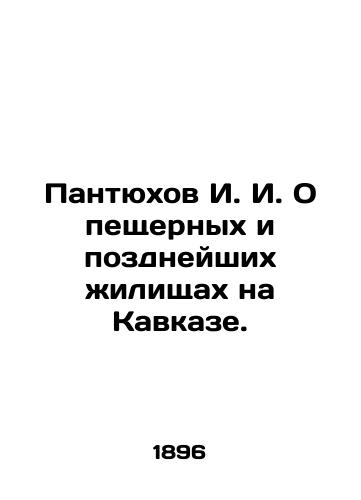 Pantyukhov I.I. O peshchernykh i pozdneyshikh zhilishchakh na Kavkaze./Pantyukhov I.I. On cave and later dwellings in the Caucasus. In Russian (ask us if in doubt). - landofmagazines.com