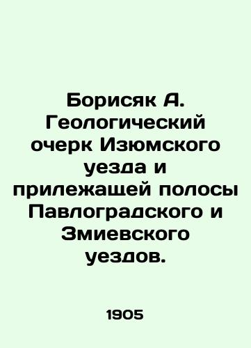 Borisyak A. Geologicheskiy ocherk Izyumskogo uezda i prilezhashchey polosy Pavlogradskogo i Zmievskogo uezdov./Borisyak A. Geological sketch of Izyumsk county and the adjacent strip of Pavlograd and Zmievsky counties. In Russian (ask us if in doubt). - landofmagazines.com