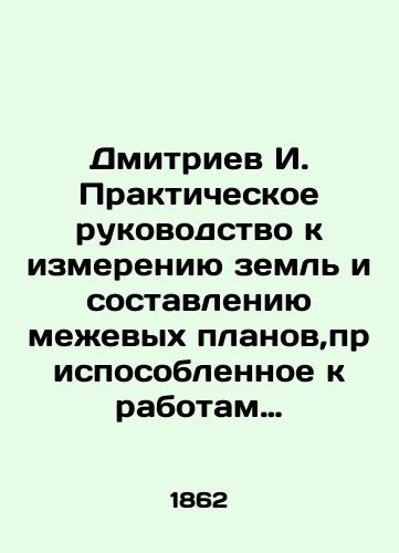 Dmitriev I. Prakticheskoe rukovodstvo k izmereniyu zeml i sostavleniyu mezhevykh planov,prisposoblennoe k rabotam po nadelu krestyan,vyshedshikh iz krepostnoy zavisimosti./Dmitriev I. Practical Guide to Land Measurement and Surveys, adapted to work on the lot of peasants who have emerged from serfdom. In Russian (ask us if in doubt) - landofmagazines.com