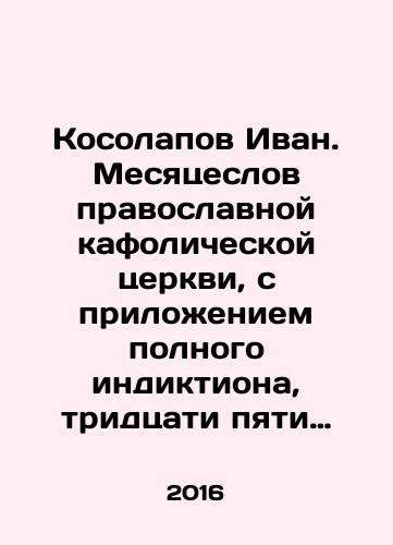 Kosolapov Ivan. Mesyatseslov pravoslavnoy kafolicheskoy tserkvi, s prilozheniem polnogo indiktiona, tridtsati pyati tablits chteniy iz Evangeliya i Apostola na kazhduyu nedelyu goda i alfavitnogo ukazatelya imen svyatykh, upominaemykh v mesyatseslove./Kosolapov Ivan. Months of the Orthodox Catholic Church, with the attachment of a full index, thirty-five reading tables from the Gospel and the Apostle for each week of the year, and an alphabetical index of the names of the saints mentioned in the month. In Russian (ask us if in doubt) - landofmagazines.com