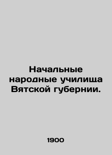 Nachalnye narodnye uchilishcha Vyatskoy gubernii./Primary Peoples Schools in Vyatka Governorate. In Russian (ask us if in doubt). - landofmagazines.com