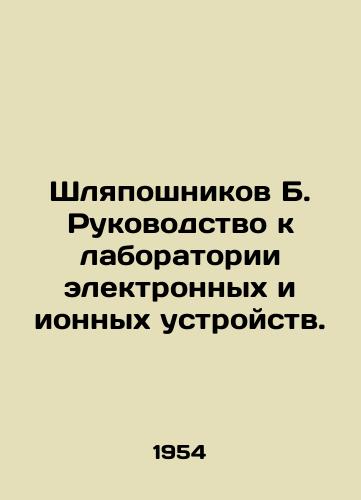 Shlyaposhnikov B. Rukovodstvo k laboratorii elektronnykh i ionnykh ustroystv./Shaposhnikov B. Laboratory manual for electronic and ion devices. In Russian (ask us if in doubt) - landofmagazines.com