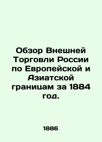 Obzor Vneshney Torgovli Rossii po Evropeyskoy i Aziatskoy granitsam za 1884 god./Review of Russias Foreign Trade on European and Asian Borders for 1884. In Russian (ask us if in doubt). - landofmagazines.com