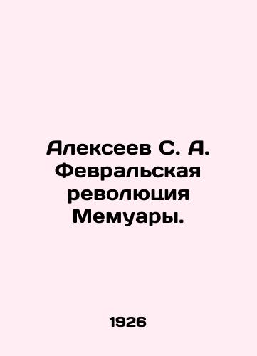 Alekseev S. A. Fevralskaya revolyutsiya Memuary./Alexeev S. A. The February Revolution of Memoirs. In Russian (ask us if in doubt). - landofmagazines.com