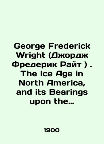 George Frederick Wright (Dzhordzh Frederik Rayt ). The Ice Age in North America, and its Bearings upon the Antiquity of Man Lednikovyy period v Severnoy Amerike i ego vliyanie na drevnost cheloveka)./George Frederick Wright: The Ice Age in North America, and its Bearings upon the Antiquity of Man Ice Age in North America and its Impact on Human Antiquity. In Russian (ask us if in doubt). - landofmagazines.com