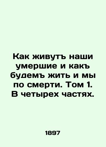 Kak zhivut nashi umershie i kak budem zhit i my po smerti. Tom 1. V chetyrekh chastyakh./How our dead live, and how we will live after death. Volume 1. In four parts. In Russian (ask us if in doubt) - landofmagazines.com