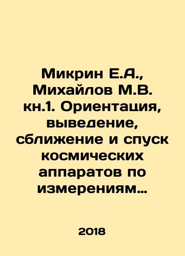 Mikrin E.A., Mikhaylov M.V. kn.1. Orientatsiya, vyvedenie, sblizhenie i spusk kosmicheskikh apparatov po izmereniyam ot globalnykh sputnikovykh navigatsionnykh sistem., kn.2. Navigatsiya kosmicheskikh apparatov po izmereniyam ot globalnykh sputnikovykh navigatsionnykh sistem./Mikrin E.A., Mikhailov M.V. kn.1. Orientation, launch, rendezvous and descent of spacecraft for measurements from global navigation satellite systems, kn.2. Navigation of spacecraft for measurements from global navigation satellite systems. In Russian (ask us if in doubt) - landofmagazines.com