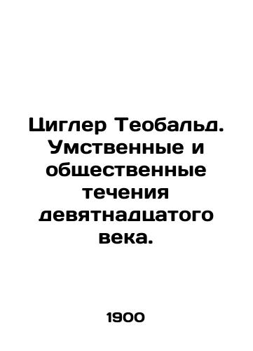 Tsigler Teobald. Umstvennye i obshchestvennye techeniya devyatnadtsatogo veka./Ziegler Theobald. The intellectual and social currents of the nineteenth century. In Russian (ask us if in doubt) - landofmagazines.com