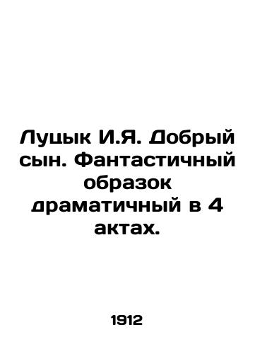 Lutsyk I.Ya. Dobryy syn. Fantastichnyy obrazok dramatichnyy v 4 aktakh./Lutsyk I.I. Good son. A fantastic dramatic image in 4 acts. In Russian (ask us if in doubt) - landofmagazines.com