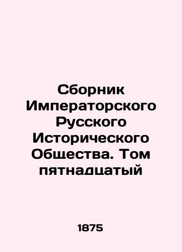 Sbornik Imperatorskogo Russkogo Istoricheskogo Obshchestva. Tom pyatnadtsatyy/Compilation of the Imperial Russian Historical Society. Volume 15 In Russian (ask us if in doubt) - landofmagazines.com