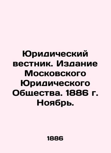 Yuridicheskiy vestnik. Izdanie Moskovskogo Yuridicheskogo Obshchestva. 1886 g. Noyabr./Legal Bulletin. Edition of the Moscow Law Society. 1886 November. In Russian (ask us if in doubt) - landofmagazines.com