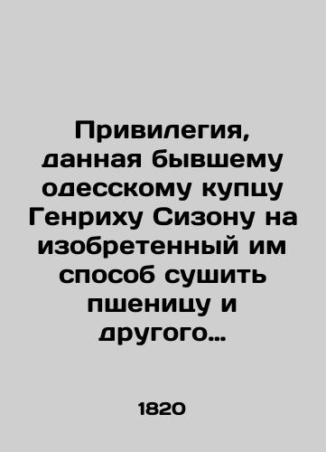 Privilegiya, dannaya byvshemu odesskomu kuptsu Genrikhu Sizonu na izobretennyy im sposob sushit pshenitsu i drugogo roda zerna v sushilne, bez upotrebleniya rabotnikov vnutri onoy, mashinami: S podrobnym opisaniem i rusunkami./The privilege granted to the former Odessa merchant Heinrich Sizon to devise a way of drying wheat and other grains in a dryer, without using workers inside it, by machines: With a detailed description and mermaids. In Russian (ask us if in doubt) - landofmagazines.com