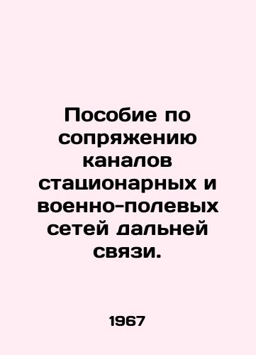 Posobie po sopryazheniyu kanalov statsionarnykh i voenno-polevykh setey dalney svyazi./Handbook on the interface of fixed and military field telecommunications networks. In Russian (ask us if in doubt). - landofmagazines.com